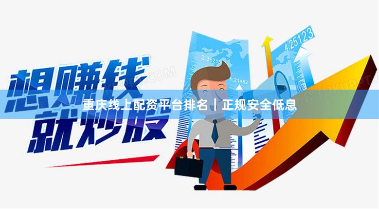 重庆线上配资平台排名｜正规安全低息