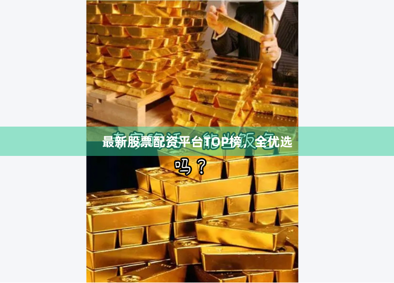 最新股票配资平台TOP榜，全优选
