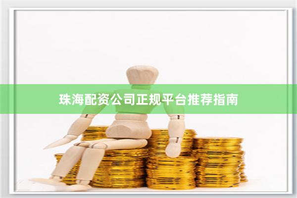 珠海配资公司正规平台推荐指南