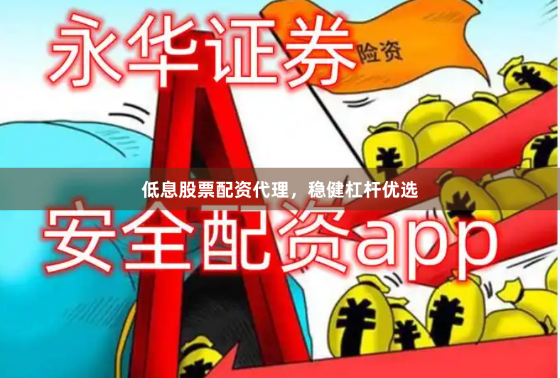 低息股票配资代理，稳健杠杆优选