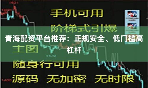 青海配资平台推荐：正规安全、低门槛高杠杆