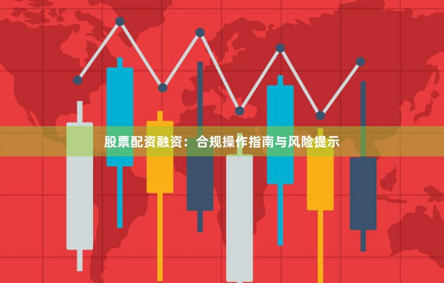 股票配资融资:合规操作指南与风险提示
